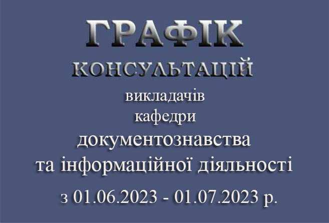 ГРАФІК консультацій викладачів  кафедри документознавства та інформаційної діяльності  з 01.06.23-01.07.23 р.